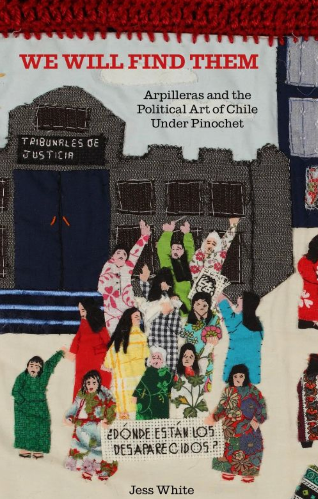 We Will Find Them - Arpilleras and the Political Art of Chile Under Pinochet / Jess White