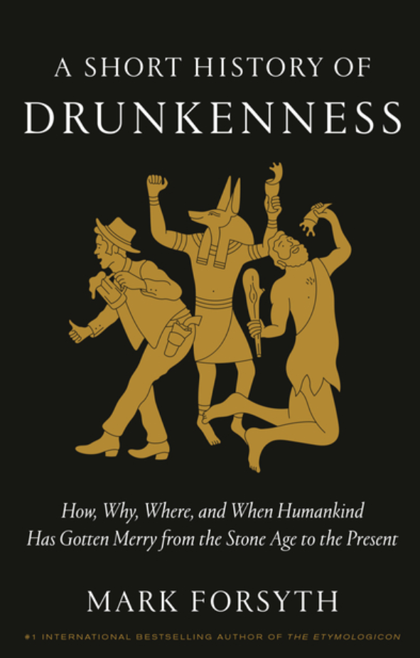 A Short History of Drunkenness: How, Why, Where, and When Humankind Has Gotten Merry from the Stone Age to the Present / Mark Forsyth