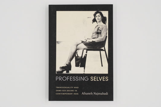 Professing Selves: Transsexuality and Same-Sex Desire in Contemporary Iran / Afsaneh Najmabadi