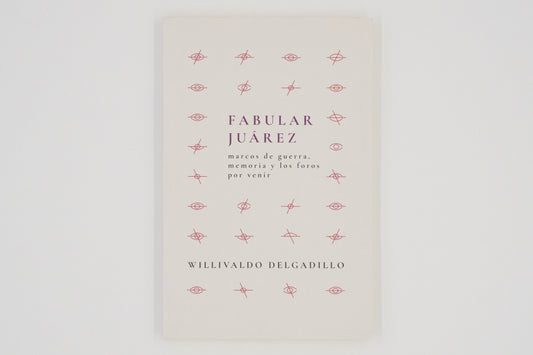Fabular Juárez: marcos de guerra, memoria y los foros por venir / Willivaldo Delgadillo