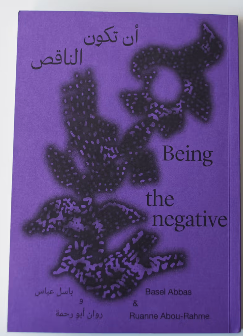 Being in the Negative  / Basel Abbas & Ruanne Abou-Rahme