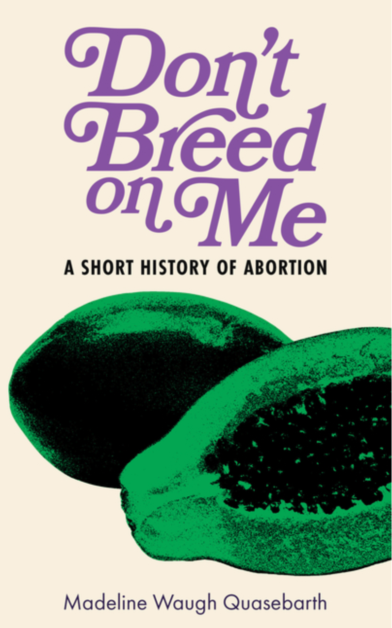 Don't Breed on Me: A Short History of Abortion / Madeline Waugh Quasebarth