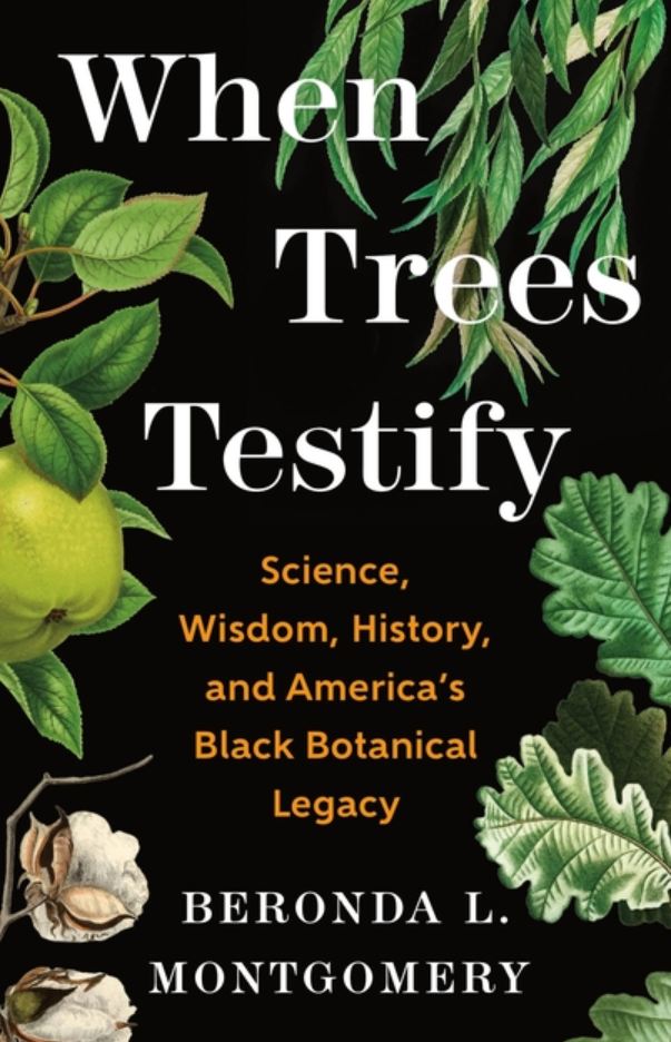 When Trees Testify: Science, Wisdom, History, and America's Black Botanical Legacy / Beronda L. Montgomery
