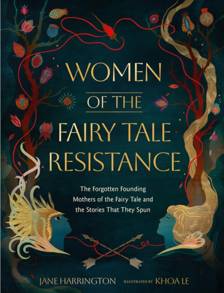 Women of the Fairy Tale Resistance: The Forgotten Founding Mothers of the Fairy Tale and the Stories That They Spun / Jane Harrington