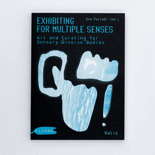 Exhibiting for Multiple Senses: Art and Curating for Sensory-Diverse Bodies | Eva Fotiadi, ed.